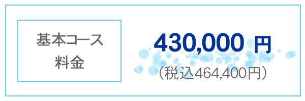 基本コース料金 430,000円 税込み464,400円 基本コース料金 430,000円 税込み464,400円